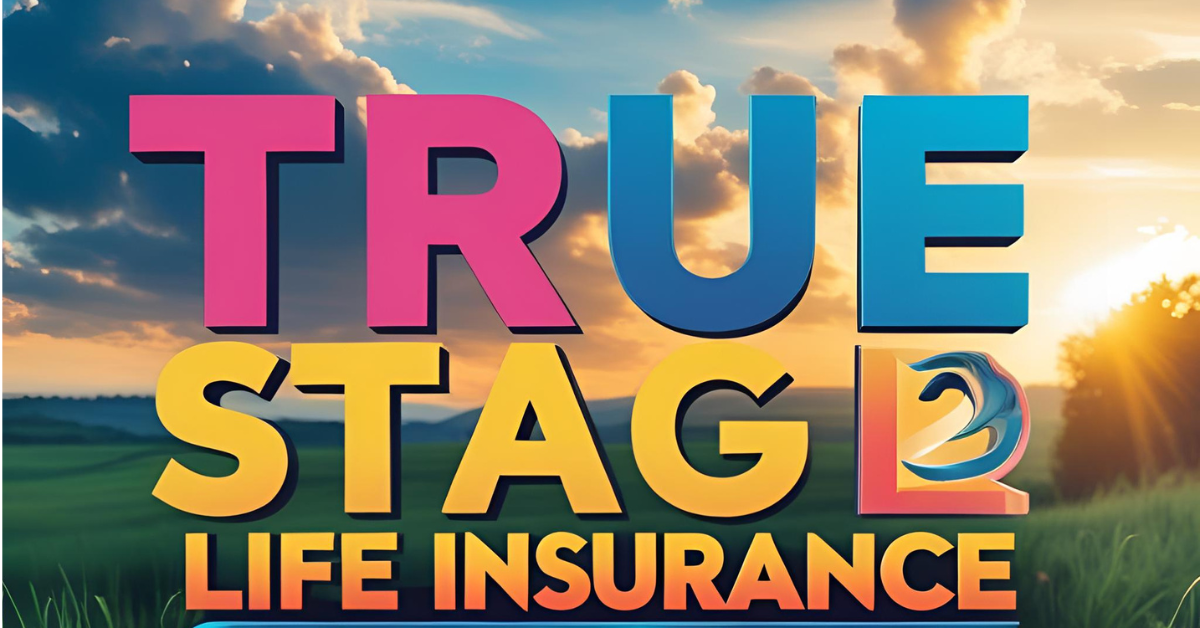 True stage life insurance​ 2025 Complete Guide